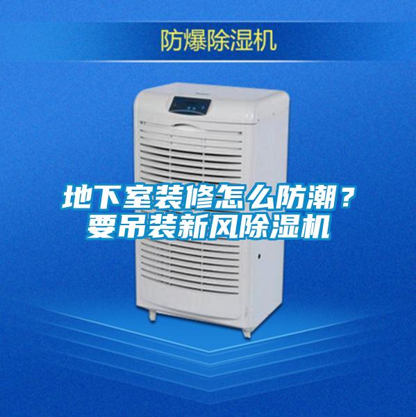 地下室裝修怎么防潮？要吊裝新風除濕機
