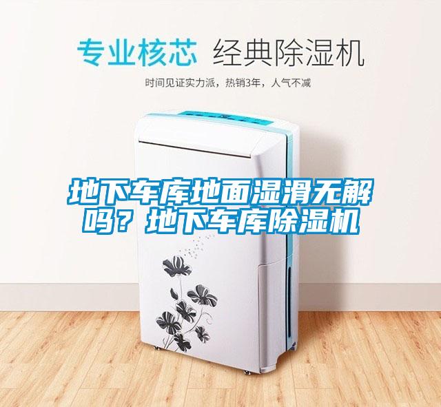 地下車庫(kù)地面濕滑無(wú)解嗎？地下車庫(kù)除濕機(jī)