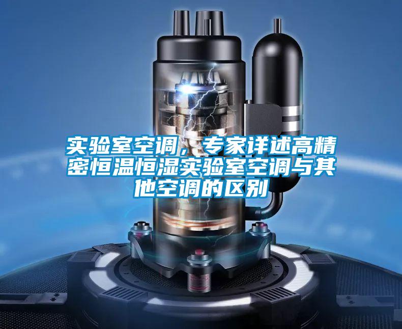 實(shí)驗(yàn)室空調(diào)，專家詳述高精密恒溫恒濕實(shí)驗(yàn)室空調(diào)與其他空調(diào)的區(qū)別