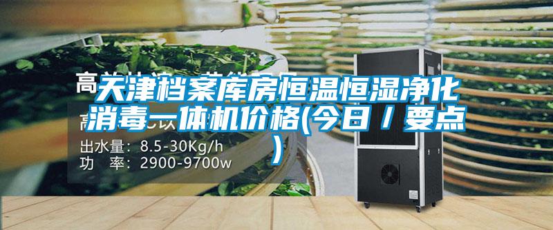 天津檔案庫(kù)房恒溫恒濕凈化消毒一體機(jī)價(jià)格(今日／要點(diǎn))