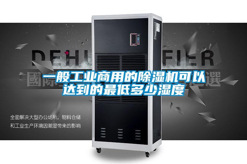 一般工業(yè)商用的除濕機可以達到的最低多少濕度