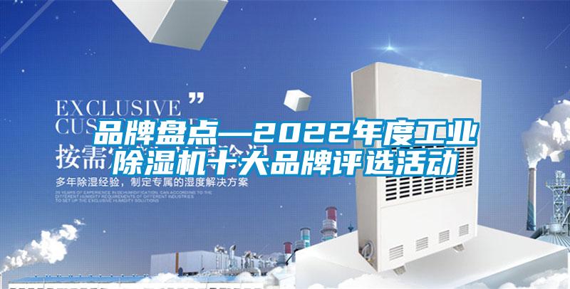 品牌盤(pán)點(diǎn)—2022年度工業(yè)除濕機(jī)十大品牌評(píng)選活動(dòng)