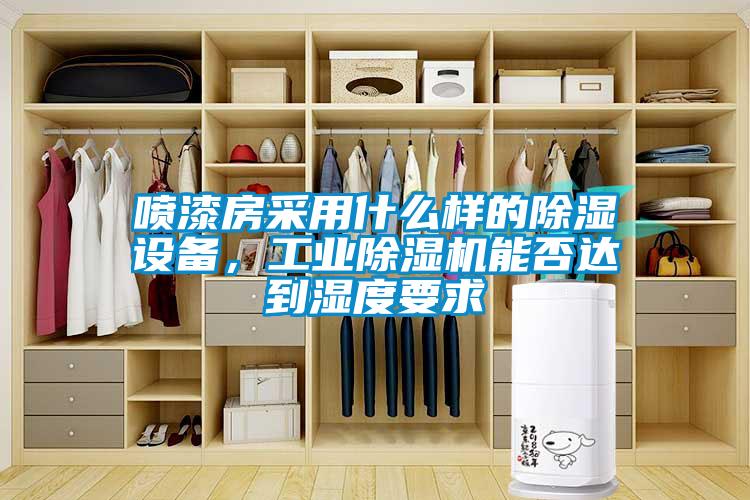 噴漆房采用什么樣的除濕設(shè)備，工業(yè)除濕機(jī)能否達(dá)到濕度要求