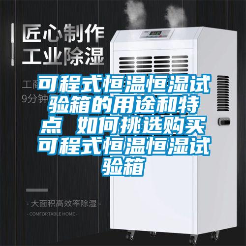 可程式恒溫恒濕試驗(yàn)箱的用途和特點(diǎn) 如何挑選購買可程式恒溫恒濕試驗(yàn)箱