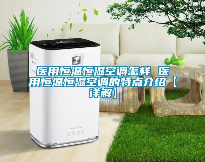 醫(yī)用恒溫恒濕空調(diào)怎樣 醫(yī)用恒溫恒濕空調(diào)的特點介紹【詳解】