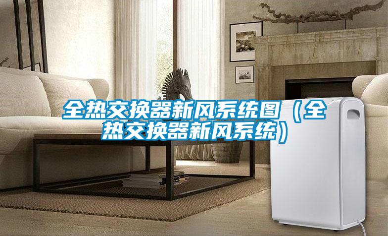 全熱交換器新風(fēng)系統(tǒng)圖（全熱交換器新風(fēng)系統(tǒng)）