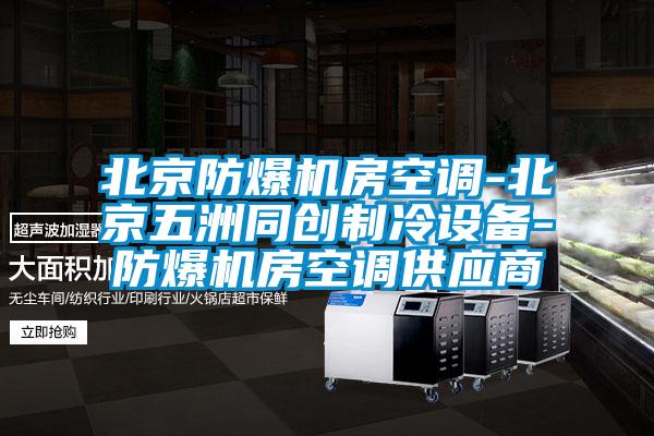 北京防爆機(jī)房空調(diào)-北京五洲同創(chuàng)制冷設(shè)備-防爆機(jī)房空調(diào)供應(yīng)商