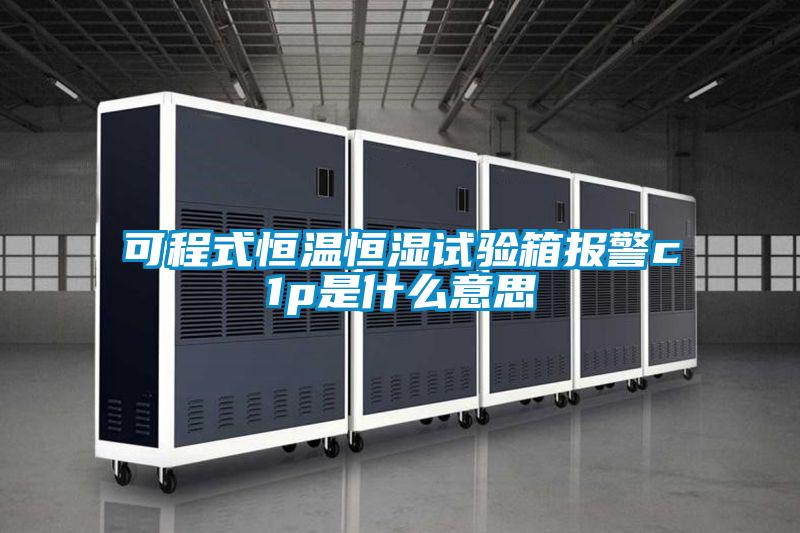 可程式恒溫恒濕試驗(yàn)箱報(bào)警c1p是什么意思