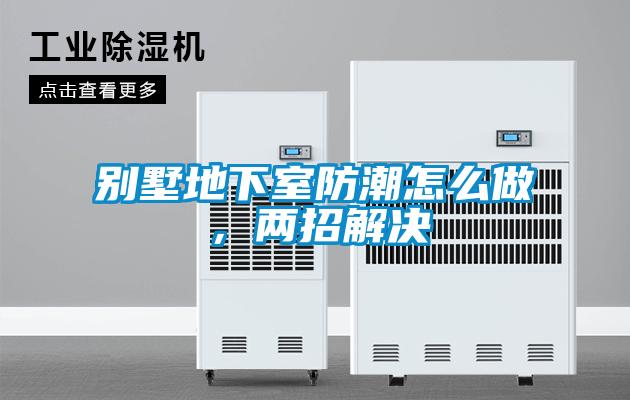 別墅地下室防潮怎么做，兩招解決