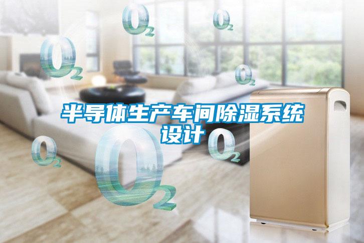 半導(dǎo)體生產(chǎn)車間除濕系統(tǒng)設(shè)計(jì)