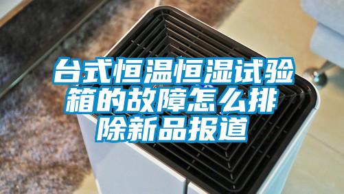 臺式恒溫恒濕試驗箱的故障怎么排除新品報道