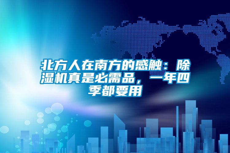 北方人在南方的感觸：除濕機(jī)真是必需品，一年四季都要用