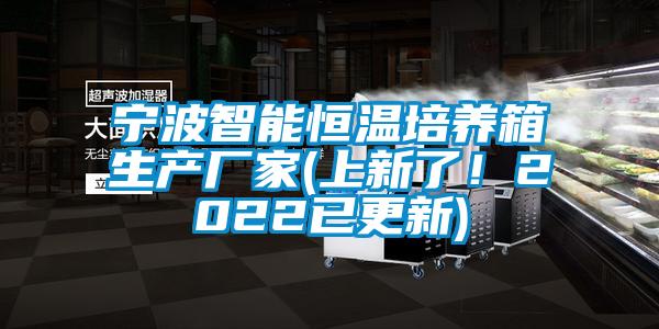 寧波智能恒溫培養(yǎng)箱生產(chǎn)廠家(上新了！2022已更新)