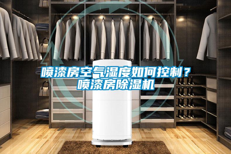 噴漆房空氣濕度如何控制？噴漆房除濕機