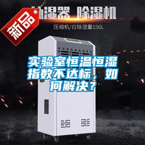 實(shí)驗(yàn)室恒溫恒濕指數(shù)不達(dá)標(biāo)，如何解決？