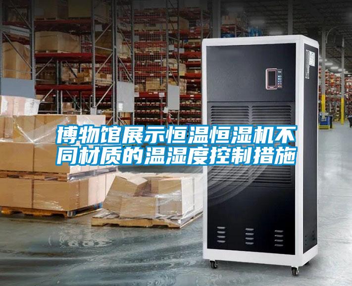 博物館展示恒溫恒濕機不同材質(zhì)的溫濕度控制措施