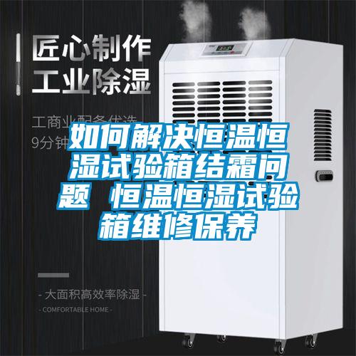 如何解決恒溫恒濕試驗(yàn)箱結(jié)霜問題 恒溫恒濕試驗(yàn)箱維修保養(yǎng)