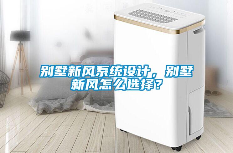 別墅新風(fēng)系統(tǒng)設(shè)計(jì)，別墅新風(fēng)怎么選擇？