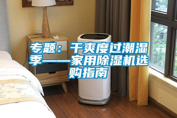 專題：干爽度過(guò)潮濕季——家用除濕機(jī)選購(gòu)指南