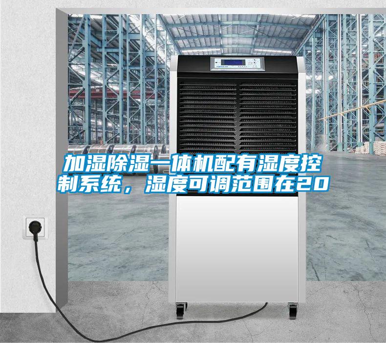 加濕除濕一體機配有濕度控制系統(tǒng)，濕度可調(diào)范圍在20