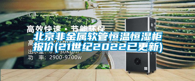 北京非金屬軟管恒溫恒濕柜報價(21世紀(jì)2022已更新)