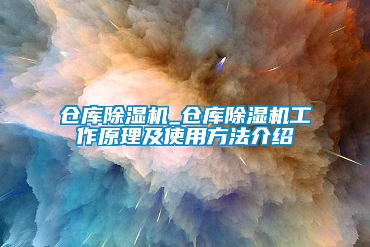 倉庫除濕機(jī)_倉庫除濕機(jī)工作原理及使用方法介紹