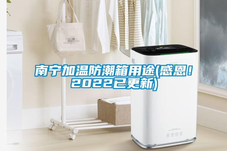 南寧加溫防潮箱用途(感恩！2022已更新)