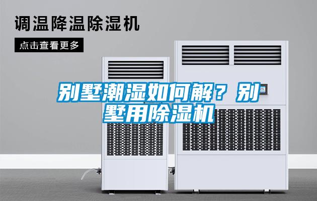 別墅潮濕如何解？別墅用除濕機(jī)