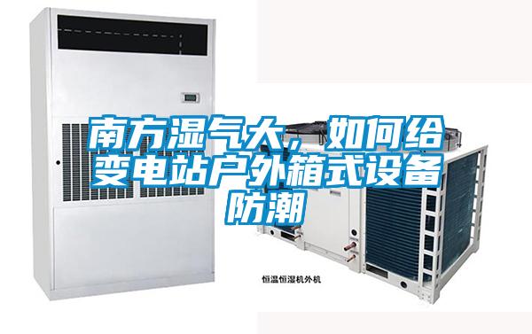 南方濕氣大，如何給變電站戶外箱式設(shè)備防潮