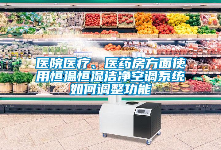 醫(yī)院醫(yī)療、醫(yī)藥房方面使用恒溫恒濕潔凈空調(diào)系統(tǒng)如何調(diào)整功能