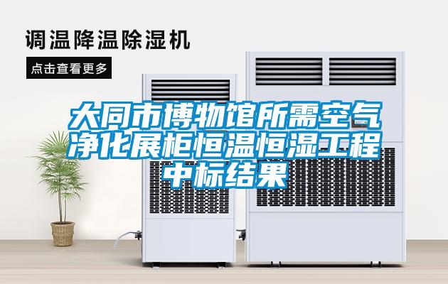 大同市博物館所需空氣凈化展柜恒溫恒濕工程中標結(jié)果