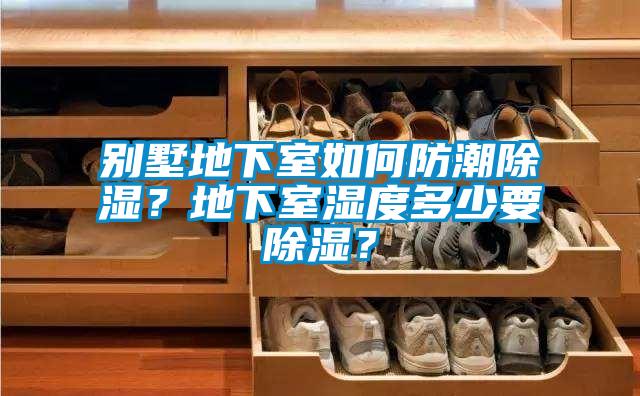 別墅地下室如何防潮除濕？地下室濕度多少要除濕？