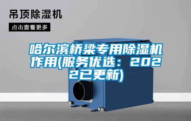 哈爾濱橋梁專用除濕機作用(服務優(yōu)選：2022已更新)