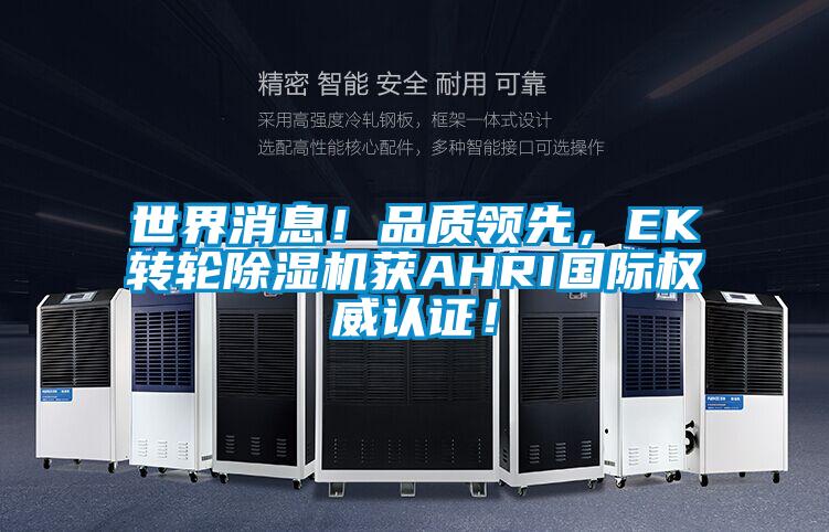 世界消息！品質(zhì)領(lǐng)先，EK轉(zhuǎn)輪除濕機(jī)獲AHRI國(guó)際權(quán)威認(rèn)證！