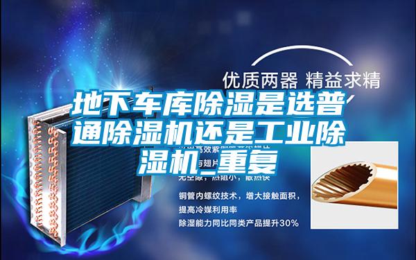地下車庫(kù)除濕是選普通除濕機(jī)還是工業(yè)除濕機(jī)_重復(fù)