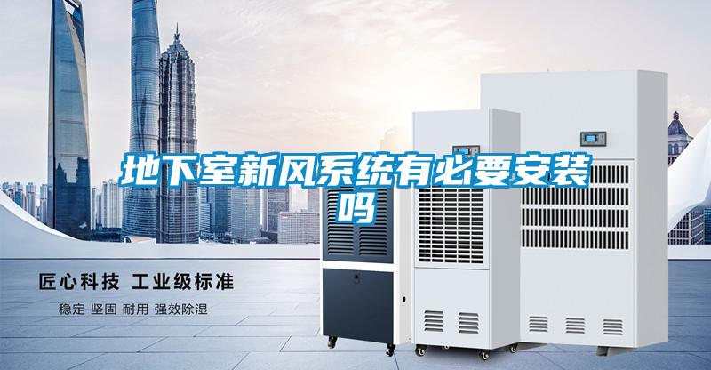 地下室新風(fēng)系統(tǒng)有必要安裝嗎