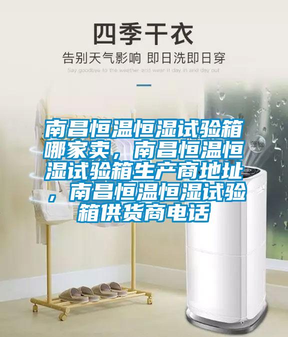 南昌恒溫恒濕試驗箱哪家賣，南昌恒溫恒濕試驗箱生產(chǎn)商地址，南昌恒溫恒濕試驗箱供貨商電話