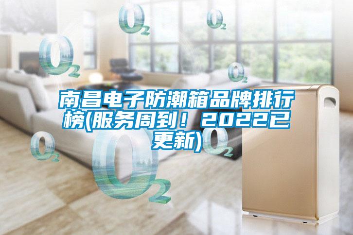 南昌電子防潮箱品牌排行榜(服務(wù)周到！2022已更新)