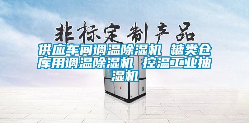 供應車間調溫除濕機 糖類倉庫用調溫除濕機 控溫工業(yè)抽濕機