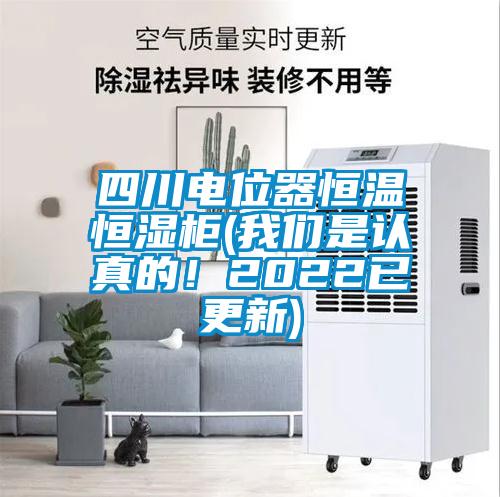 四川電位器恒溫恒濕柜(我們是認真的！2022已更新)