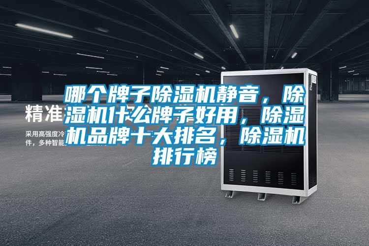 哪個(gè)牌子除濕機(jī)靜音，除濕機(jī)什么牌子好用，除濕機(jī)品牌十大排名，除濕機(jī)排行榜