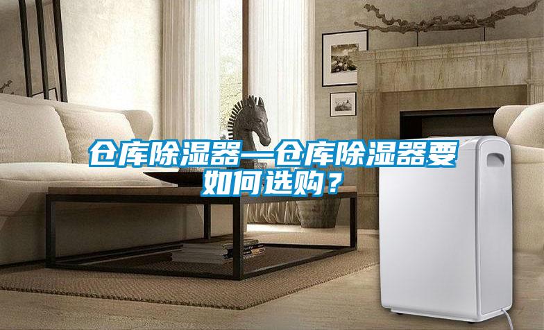 倉(cāng)庫(kù)除濕器—倉(cāng)庫(kù)除濕器要如何選購(gòu)？