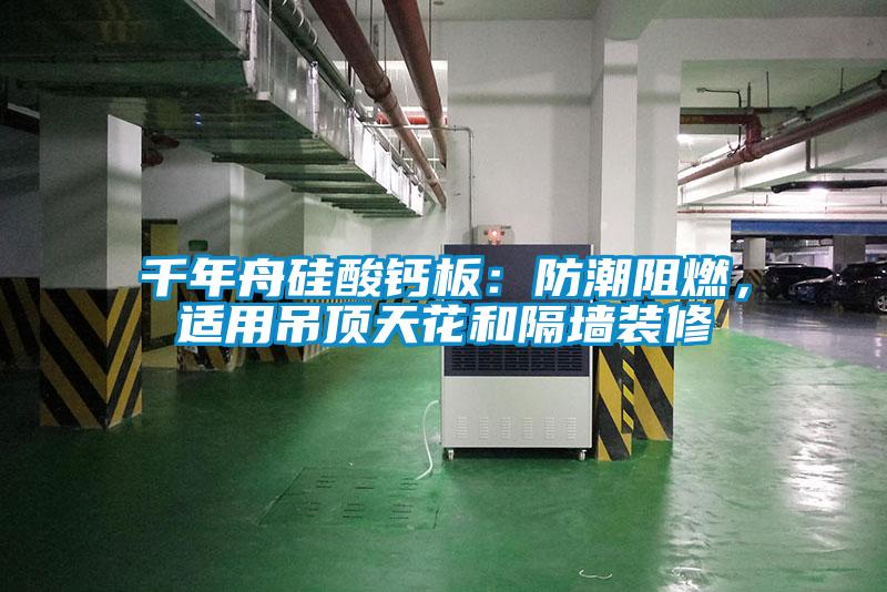 千年舟硅酸鈣板：防潮阻燃，適用吊頂天花和隔墻裝修