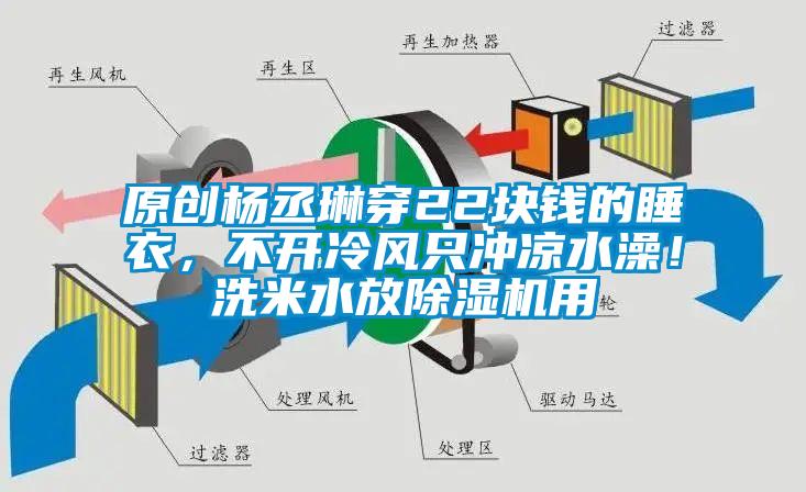 原創(chuàng)楊丞琳穿22塊錢的睡衣，不開冷風只沖涼水澡！洗米水放除濕機用