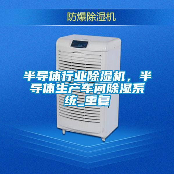 半導(dǎo)體行業(yè)除濕機(jī)，半導(dǎo)體生產(chǎn)車間除濕系統(tǒng)_重復(fù)