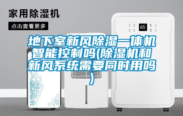 地下室新風除濕一體機智能控制嗎(除濕機和新風系統(tǒng)需要同時用嗎)