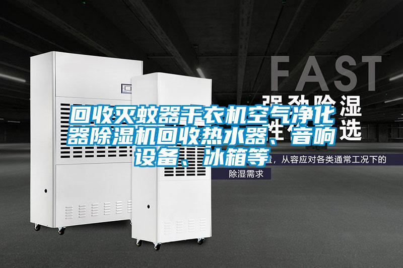 回收滅蚊器干衣機(jī)空氣凈化器除濕機(jī)回收熱水器、音響設(shè)備、冰箱等
