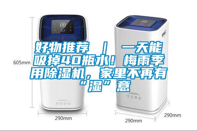 好物推薦 ｜ 一天能吸掉40瓶水！梅雨季用除濕機，家里不再有“濕”意