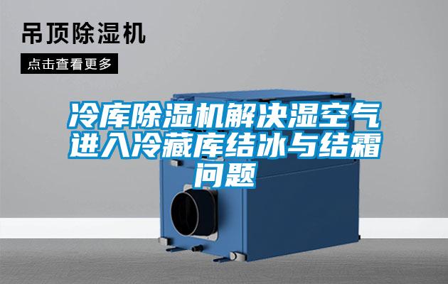 冷庫除濕機(jī)解決濕空氣進(jìn)入冷藏庫結(jié)冰與結(jié)霜問題