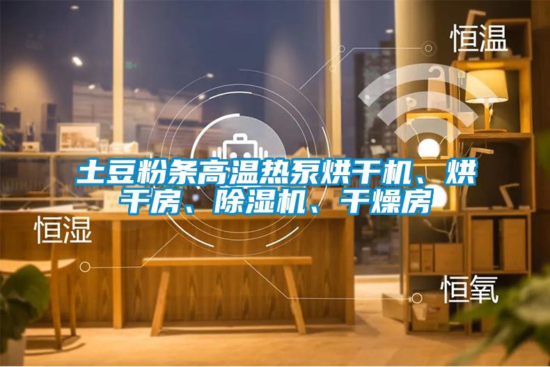 土豆粉條高溫?zé)岜煤娓蓹C(jī)、烘干房、除濕機(jī)、干燥房